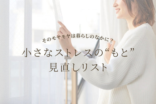 そのモヤモヤは暮らしのなかに? 小さなストレスの“もと”見直しリスト