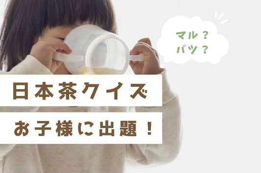 【〇✕クイズ】お子様に出題！ 親子で楽しむお茶の豆知識7問